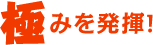 極みを発揮！