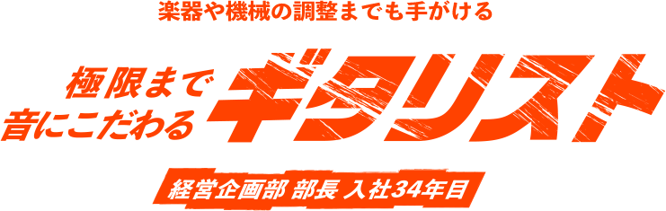 楽器や機械の調整までも手がける極限まで音にこだわるギタリスト 経営企画部 部長 入社34年目