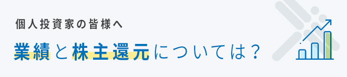 個人投資家の皆様へ 業績と株主還元は？