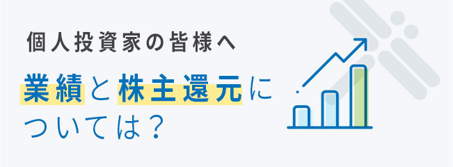 個人投資家の皆様へ 業績と株主還元は？