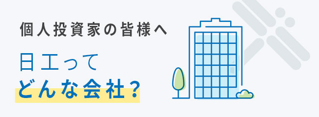 個人投資家の皆様へ 日工ってどんな会社？